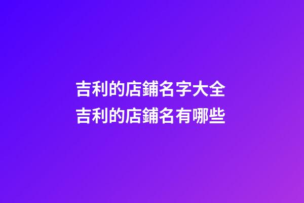 吉利的店鋪名字大全 吉利的店鋪名有哪些-第1張-店鋪起名-玄機派